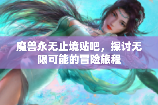 魔兽永无止境贴吧，探讨无限可能的冒险旅程