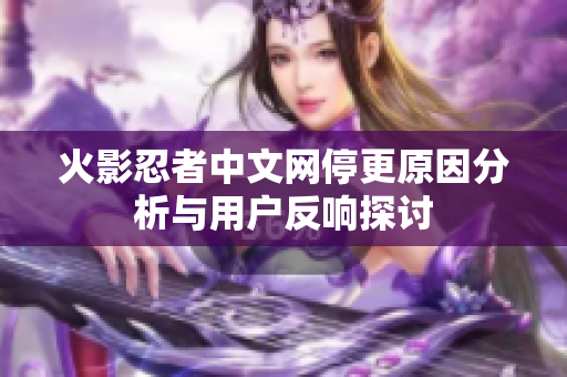 火影忍者中文网停更原因分析与用户反响探讨