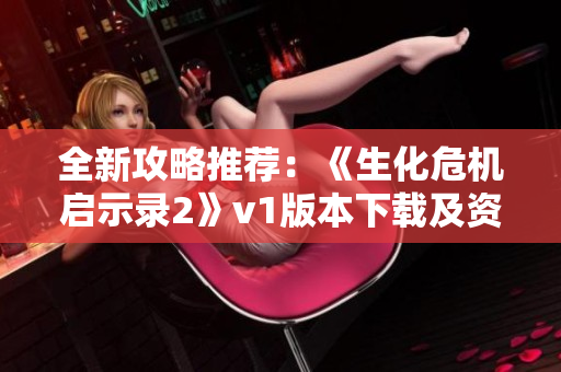 全新攻略推荐：《生化危机启示录2》v1版本下载及资源分流分享