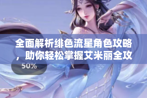 全面解析绯色流星角色攻略，助你轻松掌握艾米丽全攻略秘诀