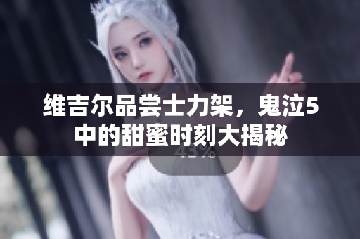 维吉尔品尝士力架，鬼泣5中的甜蜜时刻大揭秘