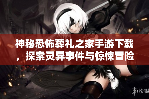 神秘恐怖葬礼之家手游下载，探索灵异事件与惊悚冒险