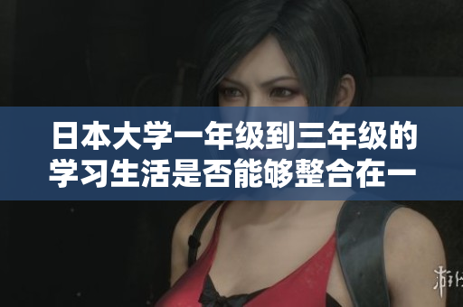 日本大学一年级到三年级的学习生活是否能够整合在一起
