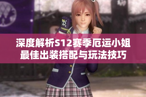 深度解析S12赛季厄运小姐最佳出装搭配与玩法技巧