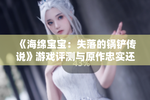 《海绵宝宝：失落的锅铲传说》游戏评测与原作忠实还原探讨