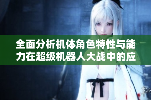 全面分析机体角色特性与能力在超级机器人大战中的应用