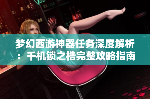 梦幻西游神器任务深度解析：千机锁之梏完整攻略指南