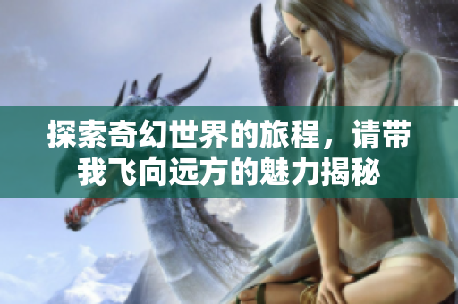 探索奇幻世界的旅程，请带我飞向远方的魅力揭秘