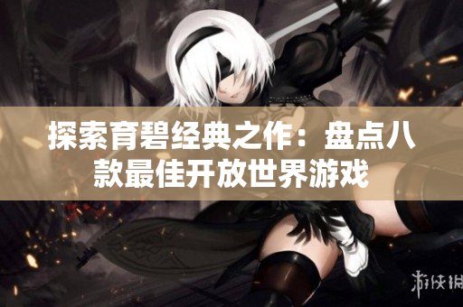 探索育碧经典之作：盘点八款最佳开放世界游戏