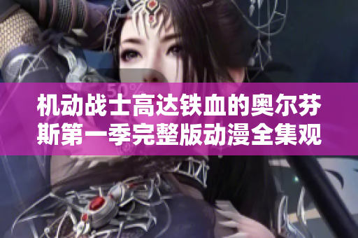 机动战士高达铁血的奥尔芬斯第一季完整版动漫全集观看指南