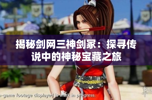 揭秘剑网三神剑冢：探寻传说中的神秘宝藏之旅