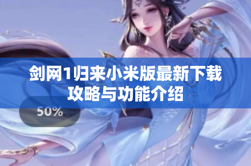 剑网1归来小米版最新下载攻略与功能介绍