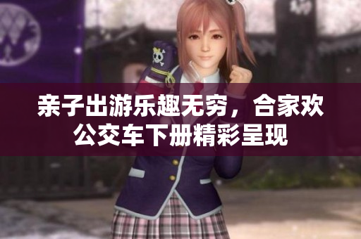 亲子出游乐趣无穷，合家欢公交车下册精彩呈现