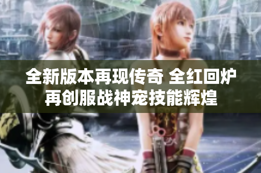 全新版本再现传奇 全红回炉再创服战神宠技能辉煌