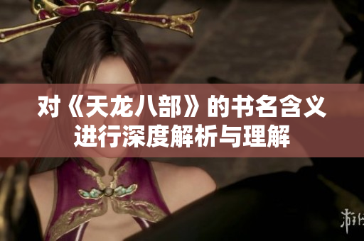 对《天龙八部》的书名含义进行深度解析与理解