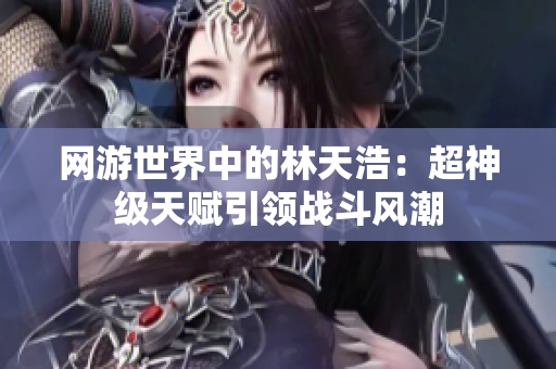 网游世界中的林天浩：超神级天赋引领战斗风潮