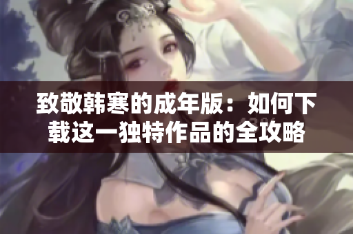 致敬韩寒的成年版：如何下载这一独特作品的全攻略