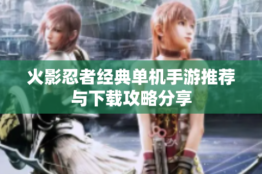 火影忍者经典单机手游推荐与下载攻略分享