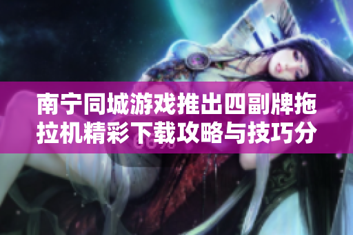 南宁同城游戏推出四副牌拖拉机精彩下载攻略与技巧分享