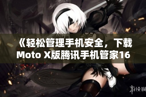 《轻松管理手机安全，下载Moto X版腾讯手机管家16.1》