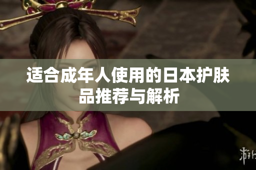 适合成年人使用的日本护肤品推荐与解析