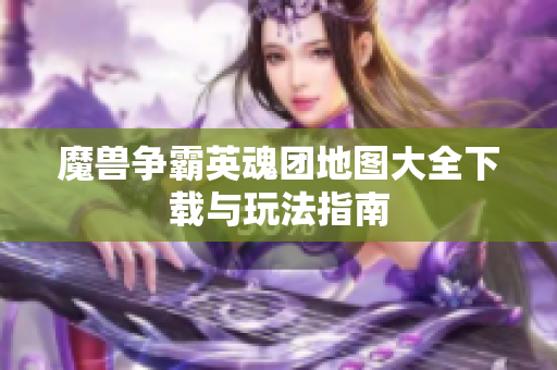 魔兽争霸英魂团地图大全下载与玩法指南