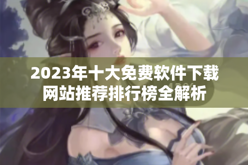 2023年十大免费软件下载网站推荐排行榜全解析