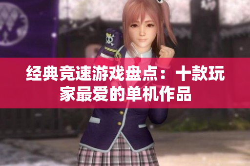 经典竞速游戏盘点：十款玩家最爱的单机作品