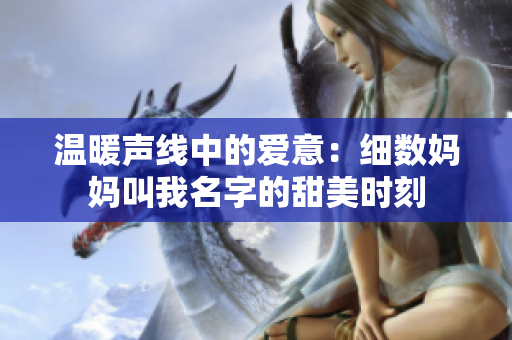 温暖声线中的爱意：细数妈妈叫我名字的甜美时刻