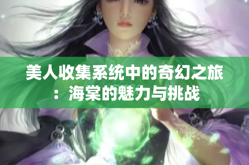 美人收集系统中的奇幻之旅：海棠的魅力与挑战