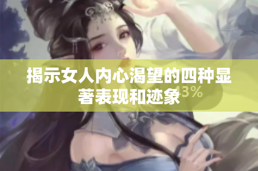 揭示女人内心渴望的四种显著表现和迹象