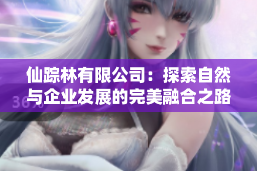 仙踪林有限公司：探索自然与企业发展的完美融合之路