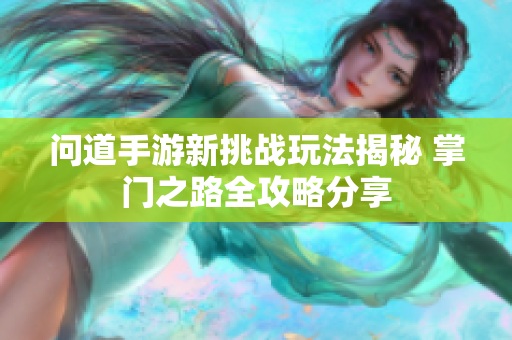 问道手游新挑战玩法揭秘 掌门之路全攻略分享