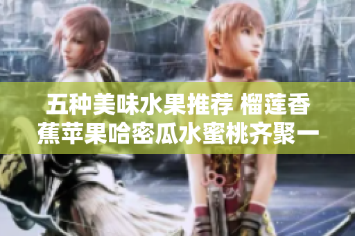 五种美味水果推荐 榴莲香蕉苹果哈密瓜水蜜桃齐聚一堂