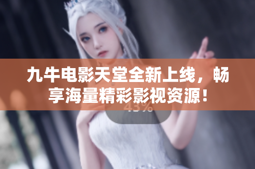 九牛电影天堂全新上线，畅享海量精彩影视资源！