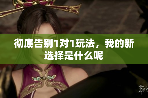 彻底告别1对1玩法，我的新选择是什么呢