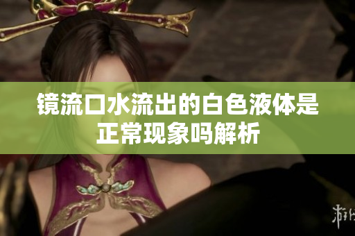 镜流口水流出的白色液体是正常现象吗解析