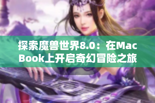 探索魔兽世界8.0：在MacBook上开启奇幻冒险之旅