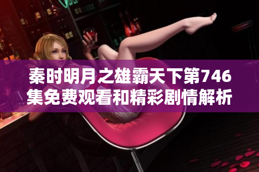 秦时明月之雄霸天下第746集免费观看和精彩剧情解析