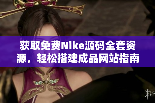 获取免费Nike源码全套资源，轻松搭建成品网站指南