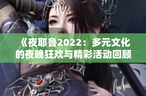 《夜耶鲁2022：多元文化的夜晚狂欢与精彩活动回顾》