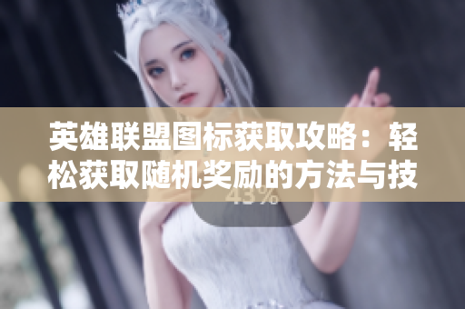 英雄联盟图标获取攻略：轻松获取随机奖励的方法与技巧