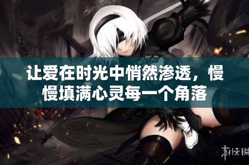 让爱在时光中悄然渗透，慢慢填满心灵每一个角落