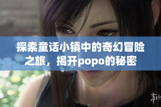 探索童话小镇中的奇幻冒险之旅，揭开popo的秘密