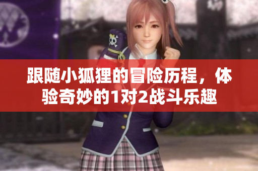 跟随小狐狸的冒险历程，体验奇妙的1对2战斗乐趣