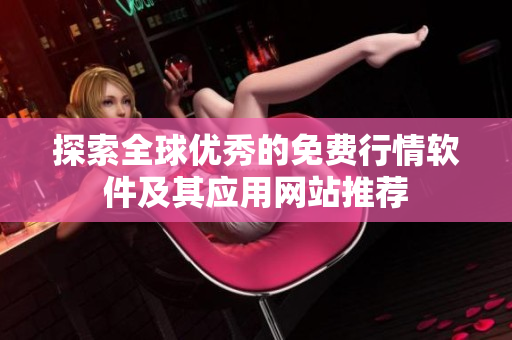 探索全球优秀的免费行情软件及其应用网站推荐