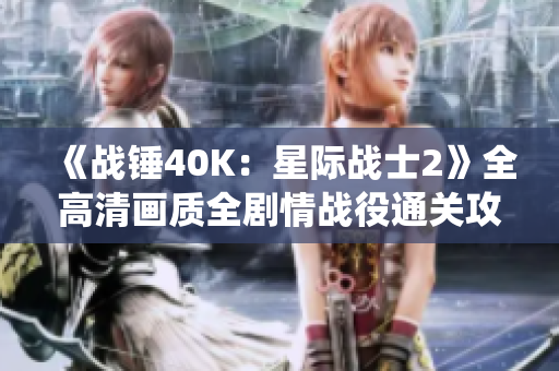 《战锤40K：星际战士2》全高清画质全剧情战役通关攻略详解