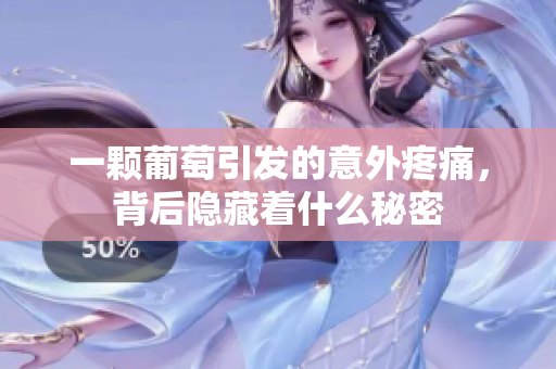 一颗葡萄引发的意外疼痛，背后隐藏着什么秘密