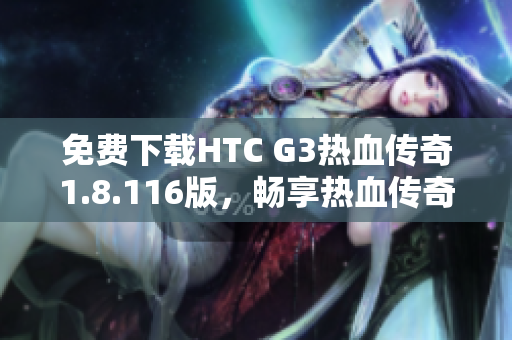 免费下载HTC G3热血传奇1.8.116版，畅享热血传奇游戏乐趣