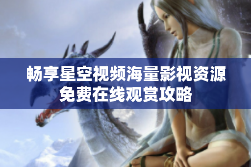 畅享星空视频海量影视资源免费在线观赏攻略